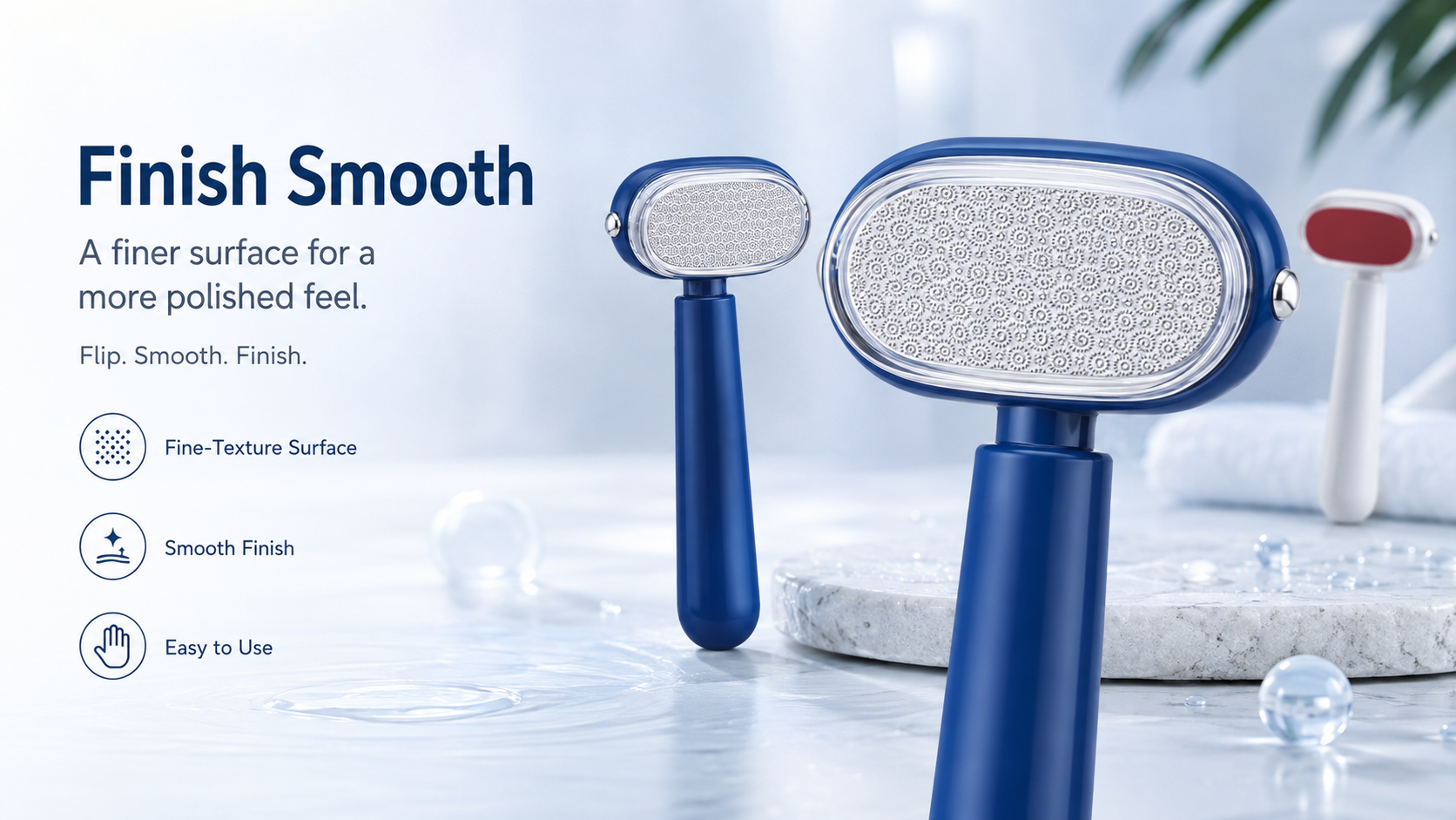 Finish Smooth. Polished Feel.